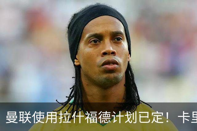曼联使用拉什福德计划已定！卡里克承认他等同新援，期待另外四人表现
